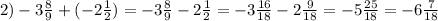 2)-3 \frac{8}{9}+(-2 \frac{1}{2})=-3 \frac{8}{9}-2 \frac{1}{2}=-3 \frac{16}{18}-2 \frac{9}{18}=-5 \frac{25}{18}=-6 \frac{7}{18}