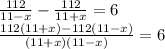 \frac{112}{11-x}-\frac{112}{11+x}=6 \\ \frac{112(11+x)-112(11-x)}{(11+x)(11-x)} =6