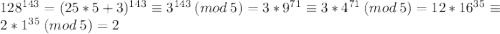 128^{143}=(25*5+3)^{143}\equiv3^{143}\:(mod\:5)=3*9^{71}\equiv3*4^{71}\:(mod\:5)=12*16^{35}\equiv2*1^{35}\:(mod\:5)=2