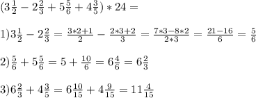 (3 \frac{1}{2} - 2 \frac{2}{3} + 5 \frac{5}{6} +4 \frac{3}{5} ) * 24 =\\ \\ &#10;1) 3 \frac{1}{2} - 2 \frac{2}{3}= \frac{3*2+1}{2} - \frac{2*3+2}{3} = \frac{7*3- 8*2}{2*3} = \frac{21-16}{6} = \frac{5}{6} \\ \\ &#10;2) \frac{5}{6} +5 \frac{5}{6} =5+ \frac{10}{6} =6 \frac{4}{6} =6 \frac{2}{3} \\ \\ &#10;3) 6 \frac{2}{3} + 4 \frac{3}{5} = 6 \frac{10}{15} +4 \frac{9}{15} = 11 \frac{4}{15} \\ \\ &#10;