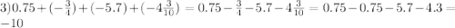 3)0.75+(-\frac{3}{4})+(-5.7)+(-4\frac{3}{10})=0.75-\frac{3}{4}-5.7-4\frac{3}{10}=0.75-0.75-5.7-4.3=-10