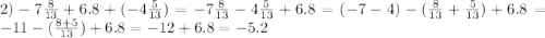 2)-7\frac{8}{13}+6.8+(-4\frac{5}{13})=-7\frac{8}{13}-4\frac{5}{13}+6.8=(-7-4)-(\frac{8}{13}+\frac{5}{13})+6.8=- 11-(\frac{8+5}{13})+6.8=-12+6.8=-5.2