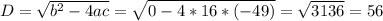 D= \sqrt{b^2-4ac}= \sqrt{0-4*16*(-49)}= \sqrt{3136} = 56