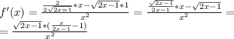 f'(x)=\frac{\frac{2}{2\sqrt{2x=1}}*x-\sqrt{2x-1}*1}{x^2} = \frac{\frac{\sqrt{2x-1}}{2x-1}*x - \sqrt{2x-1}}{x^2} = \\&#10;=\frac{\sqrt{2x-1}*(\frac{x}{2x-1} -1)}{x^2}