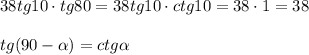 38tg10\cdot tg80=38tg10\cdot ctg10=38\cdot 1=38\\\\tg(90- \alpha )=ctg \alpha