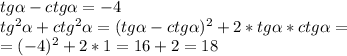 tg \alpha - ctg\alpha = -4 \\ &#10;tg^{2} \alpha + ctg^{2} \alpha = (tg \alpha - ctg\alpha)^{2} + 2*tg \alpha*ctg\alpha = \\ &#10;= (-4)^{2} + 2*1 = 16 + 2 = 18 \\