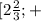 [ 2\frac{2}{3} ; +