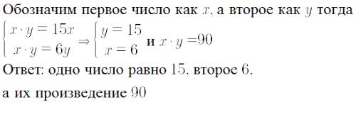 Произведение двух чисел больше одного из них в 15 раз, ф другого в 6 раз. найди эти числа и их произ