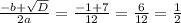 \frac{-b+ \sqrt{D} }{2a} = \frac{-1+7}{12} = \frac{6}{12} = \frac{1}{2} &#10;