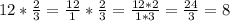 12 * \frac{2}{3} = \frac{12}{1}* \frac{2}{3} = \frac{12*2}{1*3}= \frac{24}{3}= 8