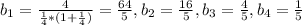 b_{1}= \frac{4}{ \frac{1}{4}*(1+\frac{1}{4})}= \frac{64}{5},b_{2}=\frac{16}{5},b_{3}=\frac{4}{5},b_{4}=\frac{1}{5}