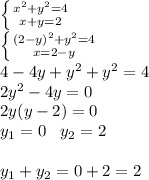 \left \{ {{x^2+y^2=4} \atop {x+y=2}} \right.\\ \left \{ {{(2-y)^2+y^2=4} \atop {x=2-y}} \right. \\4-4y+y^2+y^2=4\\2y^2-4y=0\\2y(y-2)=0\\y_1=0\; \; \; y_2=2\\\\y_1+y_2=0+2=2