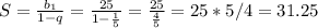 S= \frac{ b_{1} }{1-q} = \frac{25}{1- \frac{1}{5} } = \frac{25}{ \frac{4}{5} } =25*5/4=31.25&#10;