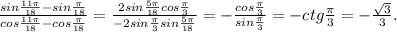 \frac{sin\frac{11\pi}{18}-sin\frac{\pi}{18}}{cos\frac{11\pi}{18}-cos\frac{\pi}{18}} =\frac{2sin\frac{5\pi}{18}cos\frac{\pi}{3}}{-2sin\frac{\pi}{3}sin\frac{5\pi}{18}}=-\frac{cos\frac{\pi}{3}}{sin\frac{\pi}{3}}=-ctg\frac{\pi}{3}=-\frac{\sqrt 3}{3}.