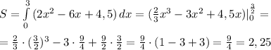 S= \int\limits^3_0 {(2x^2-6x+4,5)} \, dx =(\frac{2}3}x^3-3x^2+4,5x)|_0^{\frac{3}{2}}=\\\\=\frac{2}{3}\cdot (\frac{3}{2})^3-3\cdot \frac{9}{4}+\frac{9}{2}\cdot \frac{3}{2}=\frac{9}{4}\cdot (1-3+3)=\frac{9}{4}=2,25