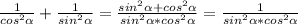 \frac{1}{cos^{2} \alpha}+\frac{1}{sin^{2} \alpha}= \frac{sin^{2} \alpha+cos^{2} \alpha}{sin^{2} \alpha*cos^{2} \alpha} = \frac{1}{sin^{2} \alpha*cos^{2} \alpha}