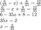 (\frac{6}{35} -x)+\frac{8}{35} =\frac{12}{35} \\\frac{6}{35} -x+\frac{8}{35} =\frac{12}{35}\\6-35x+8 =12\\35x=2\\x=\frac{2}{35}