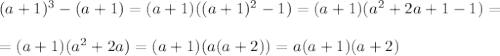 &#10;(a + 1)^3 - (a + 1) = (a + 1)((a + 1)^2 - 1) = (a + 1)(a^2 + 2a + 1 - 1) = \\\\ =(a + 1)(a^2 + 2a) = (a + 1)(a(a + 2)) = a(a + 1)(a + 2)