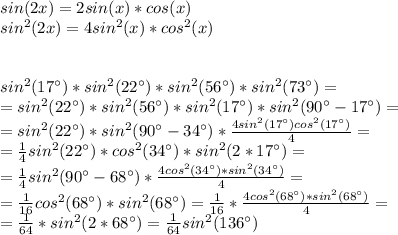 sin(2x)=2sin(x)*cos(x)\\sin^2(2x)=4sin^2(x)*cos^2(x)\\\\\\sin^2(17а)*sin^2(22а)*sin^2(56а)*sin^2(73а)=\\=sin^2(22а)*sin^2(56а)*sin^2(17а)*sin^2(90а-17а)=\\=sin^2(22а)*sin^2(90а-34а)*\frac{4sin^2(17а)cos^2(17а)}{4}=\\=\frac{1}{4}sin^2(22а)*cos^2(34а)*sin^2(2*17а)=\\=\frac{1}{4}sin^2(90а-68а)*\frac{4cos^2(34а)*sin^2(34а)}{4}=\\=\frac{1}{16}cos^2(68а)*sin^2(68а)=\frac{1}{16}*\frac{4cos^2(68а)*sin^2(68а)}{4}=\\=\frac{1}{64}*sin^2(2*68а)=\frac{1}{64}sin^2(136а)