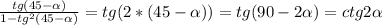 \frac{tg(45- \alpha )}{1-tg^2(45- \alpha )} =tg(2*(45- \alpha ))=tg(90- 2\alpha )=ctg2 \alpha