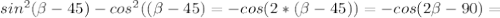 sin^{2} ( \beta-45)-cos^2(( \beta-45)=-cos(2*( \beta-45))=-cos(2 \beta -90)=