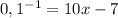 0,1^{-1}=10x-7