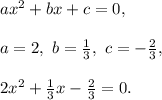 ax^2+bx+c=0,\\\\a=2,\ b=\frac{1}{3},\ c=-\frac{2}{3},\\\\2x^2+\frac{1}{3}x-\frac{2}{3}=0.