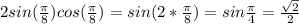 2sin(\frac{\pi}{8})cos(\frac{\pi}{8})=sin(2*\frac{\pi}{8})=sin\frac{\pi}{4}=\frac{\sqrt{2}}{2}