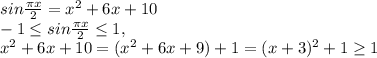 sin \frac{ \pi x}{2} =x^2+6x+10 \\ -1\leq sin \frac{ \pi x}{2} \leq1, \\ x^{2}+6x+10=(x^{2}+6x+9)+1=(x+3)^2+1 \geq 1