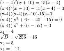 (x-4)^{2}(x+10)=15(x-4)&#10;&#10;(x-4)^{2}(x+10)-15(x-4)=0&#10;&#10;(x-4)((x-4)(x+10)-15)=0&#10;&#10;(x-4)( x^{2} +6x-40-15)=0&#10;&#10;(x-4)( x^{2}+6x-55 )=0&#10;&#10; x_{1}=4 &#10;&#10; \sqrt{D} = \sqrt{256}=16&#10;&#10; x_{2}=5 &#10;&#10; x_{3}=-11