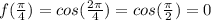 f( \frac{ \pi }{4} )=cos( \frac{2 \pi }{4})=cos( \frac{\pi }{2})=0