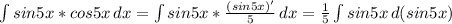 \int\limits {sin5x *cos5x} \, dx = \int\limits {sin5x *\frac{(sin5x)'}{5} } \, dx = \frac{1}{5} \int\limits {sin 5x} \, d(sin5x)