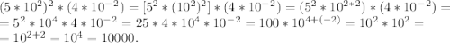 (5*10^2)^2*(4*10^-^2) = [5^2*(10^2)^2]*(4*10^-^2) = (5^2*10^2^*^2)*(4*10^-^2) =\\= 5^2*10^4*4*10^-^2 = 25*4*10^4*10^-^2 = 100*10^{4+(-2)} = 10^2*10^2 = \\= 10^{2+2} = 10^4 = 10000.