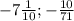 -7\frac{1}{10};-\frac{10}{71}