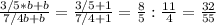 \frac{3/5*b+b}{7/4b+b}= \frac{3/5+1}{7/4+1}= \frac{8}{5}: \frac{11}{4}= \frac{32}{55}