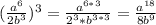 ( \frac{a^6}{2b^3})^3= \frac{a^{6*3}}{2^3*b^{3*3}}= \frac{a^{18}}{8b^9}