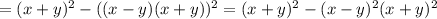 =(x+y)^2 - ( (x- y) (x+y) )^2=(x+y)^2 - (x- y)^2 (x+y)^2