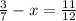 \frac{3}{7} -x= \frac{11}{12}