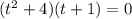 (t^{2} +4)(t+1)=0