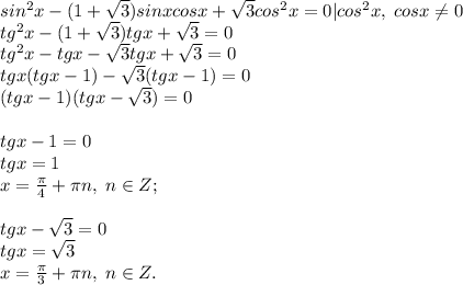 sin^2x-(1+\sqrt3)sinxcosx+\sqrt3 cos^2x=0 |cos^2x, \; cosx \neq 0\\tg^2x-(1+\sqrt 3)tgx+\sqrt 3=0\\tg^2x-tgx-\sqrt 3 tgx+\sqrt 3=0\\tgx(tgx-1)-\sqrt 3(tgx-1)=0\\(tgx-1)(tgx-\sqrt3)=0\\\\tgx-1=0\\tgx=1\\x=\frac{\pi}{4}+\pi n, \; n\in Z;\\\\tgx-\sqrt3=0\\tgx=\sqrt3\\x=\frac{\pi}{3}+\pi n, \; n\in Z.