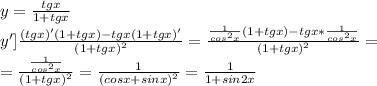 y=\frac{tgx}{1+tgx}\\y']\frac{(tgx)'(1+tgx)-tgx(1+tgx)'}{(1+tgx)^2}=\frac{\frac{1}{cos^2x}(1+tgx)-tgx*\frac{1}{cos^2x}}{(1+tgx)^2}=\\=\frac{\frac{1}{cos^2x}}{(1+tgx)^2}=\frac{1}{(cosx+sinx)^2}=\frac{1}{1+sin2x}