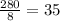 \frac{280}{8} =35