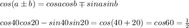 cos(a\pm b)=cosacosb \mp sinasinb\\\\cos40cos20-sin40sin20=cos(40+20)=cos60=\frac{1}{2}