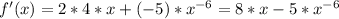 f'(x)=2*4*x+(-5)* x^{-6} =8*x-5* x^{-6}