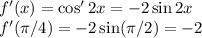 f'(x)=\cos'2x=-2\sin2x\\&#10;f'(\pi/4)=-2\sin(\pi/2)=-2