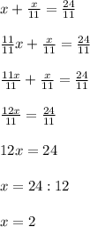 x + \frac{x}{11}= \frac{24}{11} \\ \\ \frac{11}{11}x + \frac{x}{11}= \frac{24}{11} \\ \\ \frac{11x}{11} + \frac{x}{11}= \frac{24}{11} \\ \\ \frac{12x}{11}= \frac{24}{11} \\ \\ 12x=24 \\ \\ x=24:12 \\ \\ x=2