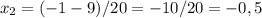 x_{2} =(-1-9)/20=-10/20=-0,5