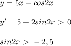 y=5x-cos2x\\\\y'=5+2sin2x\ \textgreater \ 0\\\\sin2x\ \textgreater \ -2,5