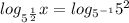 log_{ 5^{ \frac{1}{2} } } x= log_{ 5^{-1} } 5^2 }