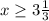 x \geq 3 \frac{1}{3}